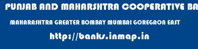 PUNJAB AND MAHARSHTRA COOPERATIVE BANK  MAHARASHTRA GREATER BOMBAY MUMBAI GOREGAON EAST  banks information 